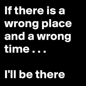 If-there-is-a-wrong-place-and-a-wrong-time-I-ll-be
